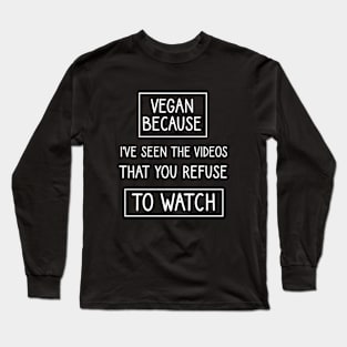 Vegan because I've seen the videos that you refuse to watch Long Sleeve T-Shirt